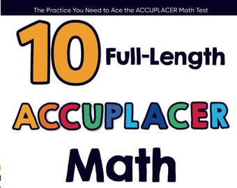 10 Full Length ACCUPLACER Math Practice Tests: The Practice You Need to Ace the ACCUPLACER Math Test
