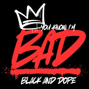 May include: Black graphic design with a white crown and the words "You know I'm BAD" in red, with the words "BLACK AND DOPE" in white at the bottom. The design has a graffiti-style aesthetic.