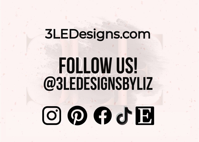 May include: A light pink background with the text "3LEDesigns.com" and "FOLLOW US!" in black. Below, it displays the Instagram, Pinterest, Facebook, TikTok, and Etsy logos, along with the username "@3LEDESIGNSBYLIZ".