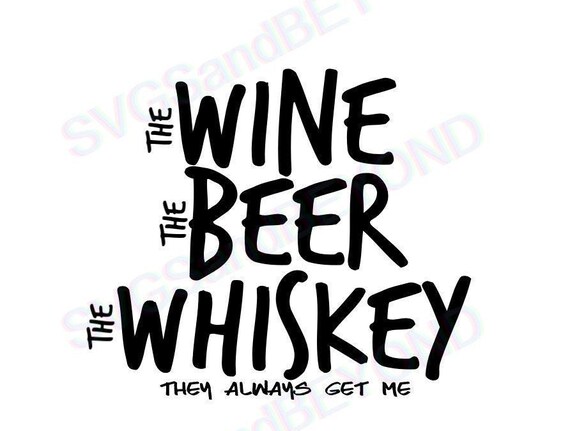 Download The Wine The Beer The Whiskey They Always Get Me Svg Cricut Etsy