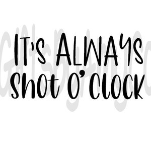 It's Always Shot O' Clock SVG, JPG, PNG Digital Download / Cricut