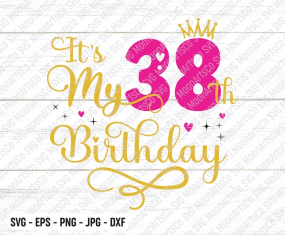 It's My 38th Birthday SVG, Thirty Eight Years Old Birthday Girl svg, My 38  Birthday Svg, 38 Year Old Happy Birthday Cutting Silhouette Files