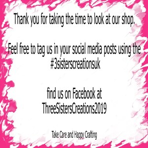 May include: White background with pink decorative border and black text. The text reads: "Thank you for taking the time to look at our shop. Feel free to tag us in your social media posts using the #3sisterscreationsuk. Find us on Facebook at ThreeSistersCreations2019. Take Care and Happy Crafting."