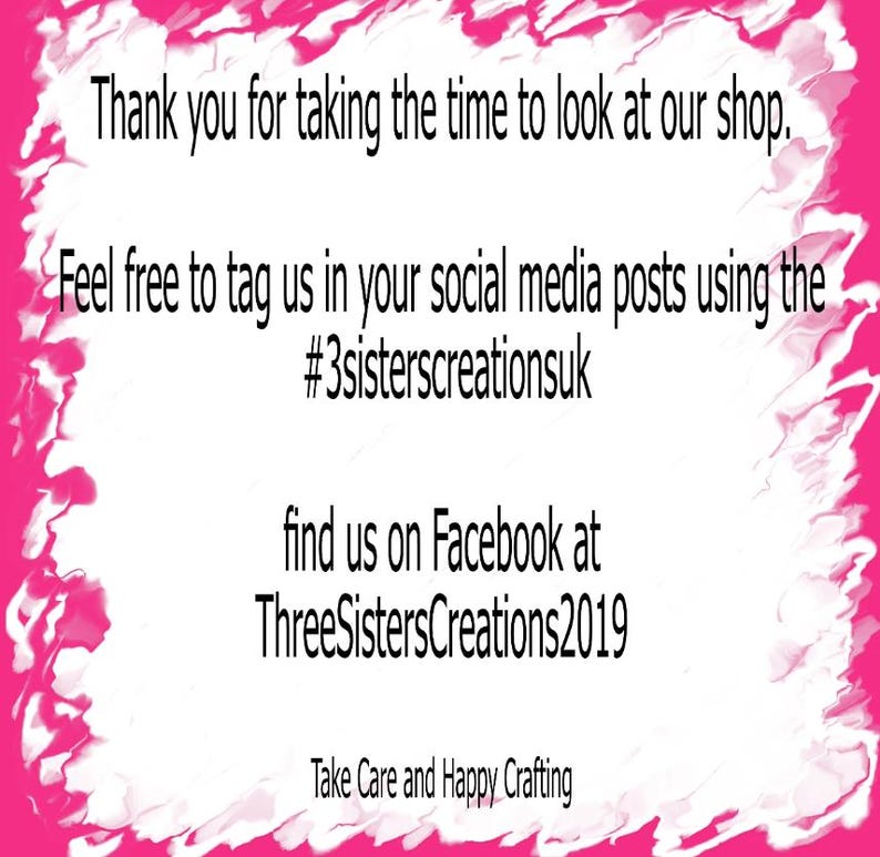 May include: White background with pink decorative border and black text. The text reads: "Thank you for taking the time to look at our shop. Feel free to tag us in your social media posts using the #3sisterscreationsuk. Find us on Facebook at ThreeSistersCreations2019. Take Care and Happy Crafting."