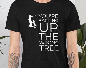 You're barking up the wrong tree Unisex t-shirt