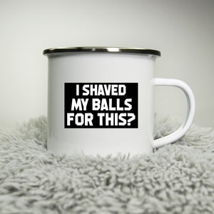 I shaved my balls for this? -  12oz Camping Mug - funny cup gift for Dad - rude mug tradesman DIY builder office mug work Road trip mug