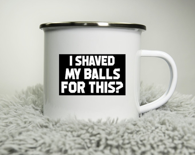 I shaved my balls for this? -  12oz Camping Mug - funny cup gift for Dad - rude mug tradesman DIY builder office mug work Road trip mug