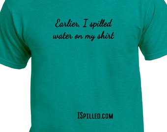 Earlier I spilled water: Fun Shirt, Food spill, Spill, Funny, T-shirts, Tee-Shirt, Unisex, Men's, Women's Witty