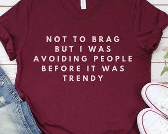 Not to Brag, I Was Avoiding People Before It Was Trendy - Dry Humor Shirt