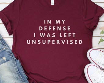 In my defense I was left unsupervised shirt, tumblr shirt, immature shirt, sarcastic shirt, funny immature, funny t shirt, Women Jersey Tee