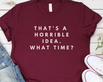 Esa es una idea horrible ¿Qué hora camisa - camiseta divertida - regalo para BFF - Lindo regalo sassy - Unisex Ladies Tee - Camiseta - Linda camiseta gráfica