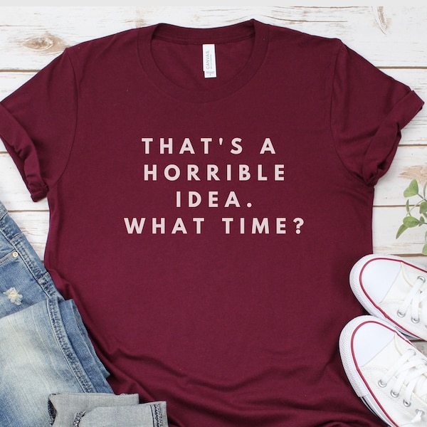 That’s a Horrible Idea What Time Shirt - Drôle de T-Shirt - Cadeau pour BFF - Mignon Cadeau Sassy - Tee Unisex Ladies - Tee Shirt - Tee-shirt graphique mignon