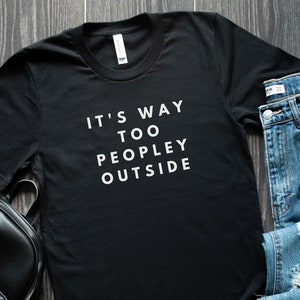 It&#39;s Way Too Peopley Outside - Introvert Shirt - Funny Graphic Tee - Anti Social Shirt - People Shirt - Women&#39;s Funny Shirt - Gift for her