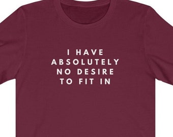 I Have Absolutely No Desire To Fit In Shirt, Funny Shirt, Introvert Shirt, Nonconformist Shirt, Gift for Friend, Gift for Girlfriend