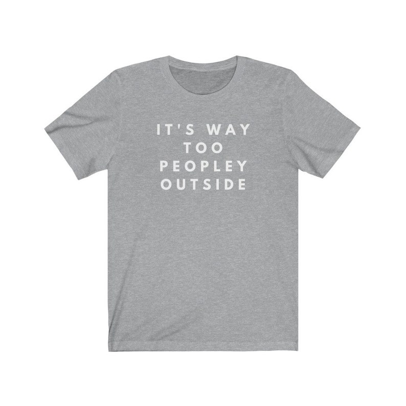 May include: A heather grey t-shirt with the text "IT'S WAY TOO PEOPLEY OUTSIDE" printed in white.