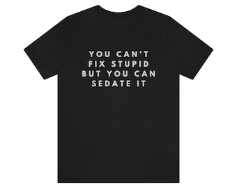 Nurse Nursing Nurses Student School Gifts Graduation Gift ER Week Funny Shirt TShirt Shirts Tee You Can't Fix Stupid But You Can Sedate It