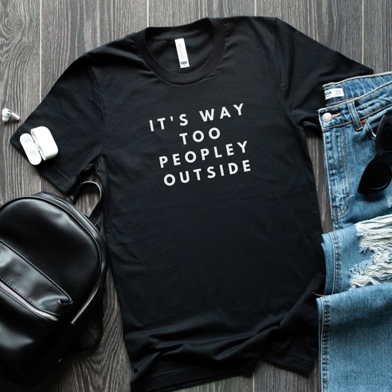 It's Way Too Peopley Outside - Introvert Shirt - Funny Graphic Tee - Anti Social Shirt - People Shirt - Women's Funny Shirt - Gift for her