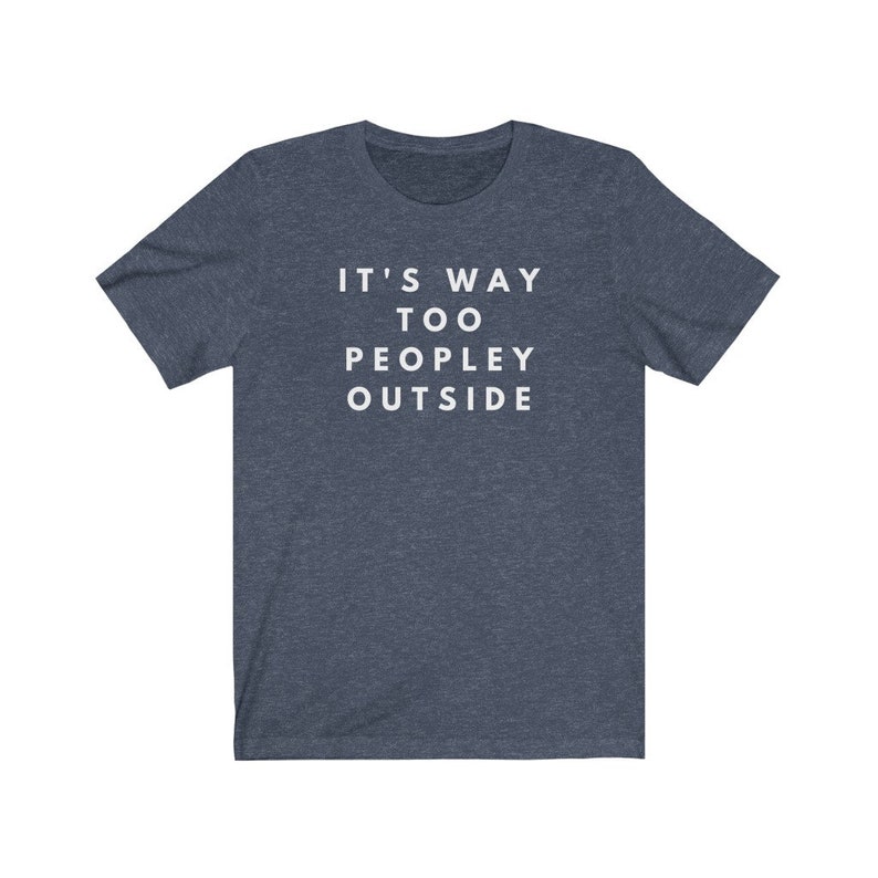 May include: A dark blue t-shirt with the text "IT'S WAY TOO PEOPLEY OUTSIDE" printed in white.