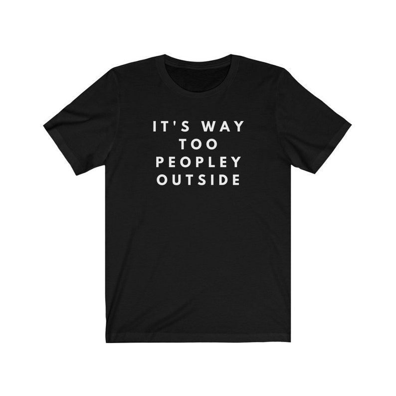 May include: Black t-shirt with white text that reads "It's way too peopley outside".