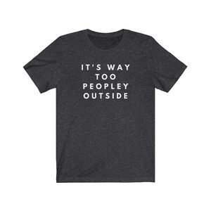 May include: Dark heather grey t-shirt with white text that reads "It's Way Too Peopley Outside".