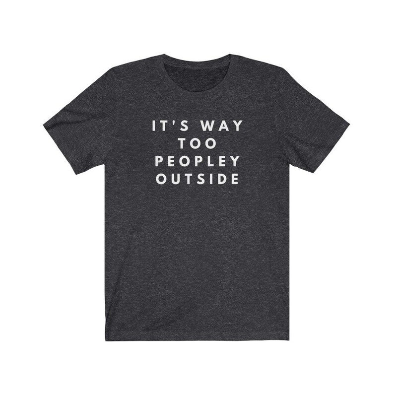 May include: Dark heather grey t-shirt with white text that reads "It's Way Too Peopley Outside".
