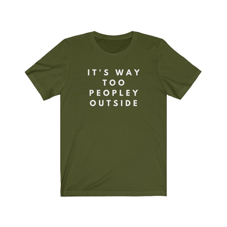 May include: A green t-shirt with the text "IT'S WAY TOO PEOPLEY OUTSIDE" printed in white.