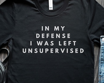 In my defense I was left unsupervised shirt, tumblr shirt, immature shirt, sarcastic shirt, funny immature, funny t shirt, Women Jersey Tee