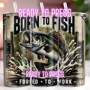 May include: Ready to Press sublimation design featuring a bass fish jumping out of the water with the text "Born to Fish" and "Forced to Work".