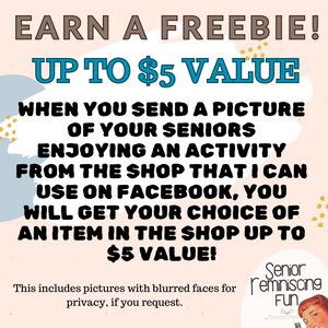 May include: A pink and blue graphic with the text "EARN A FREEBIE! UP TO $5 VALUE" and "WHEN YOU SEND A PICTURE OF YOUR SENIORS ENJOYING AN ACTIVITY FROM THE SHOP THAT I CAN USE ON FACEBOOK, YOU WILL GET YOUR CHOICE OF AN ITEM IN THE SHOP UP TO $5 VALUE!"  This includes pictures with blurred faces for privacy, if you request.  The graphic also includes the text "Senior Reminiscing Fun".