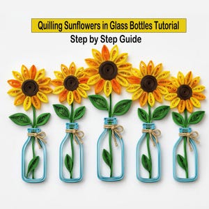 May include: Five paper quilling sunflowers in light blue glass bottles with twine bows. The text reads Quilling Sunflowers in Glass Bottles Tutorial Step by Step Guide. The sunflowers have yellow and orange petals with dark brown centers.