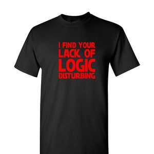 May include: Black t-shirt with the red text "I FIND YOUR LACK OF LOGIC DISTURBING". The shirt has short sleeves and a crew neck. The text is centered on the front of the shirt.