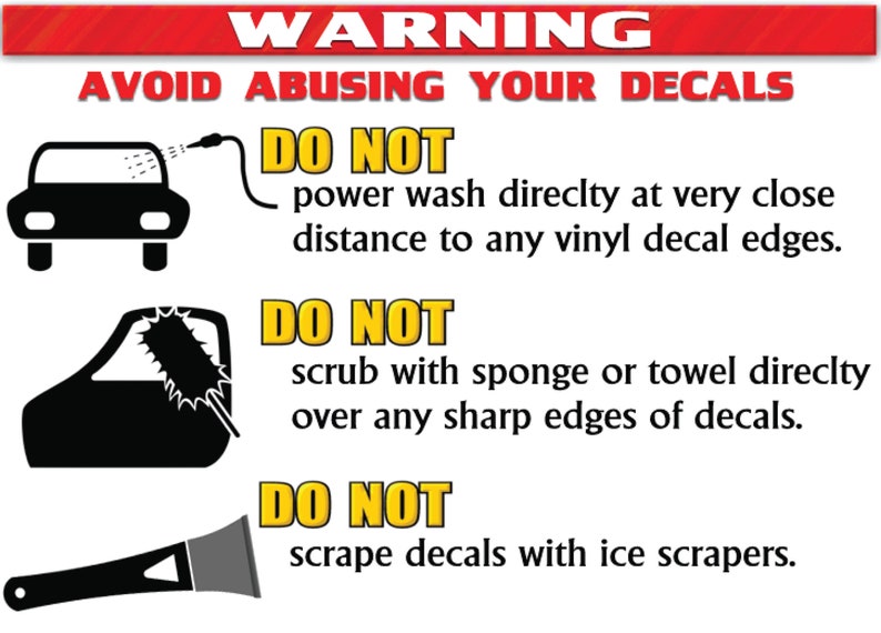 May include: A warning sign with black and white illustrations showing how to properly care for decals. The sign reads "WARNING AVOID ABUSING YOUR DECALS DO NOT power wash directly at very close distance to any vinyl decal edges. DO NOT scrub with sponge or towel directly over any sharp edges of decals. DO NOT scrape decals with ice scrapers."