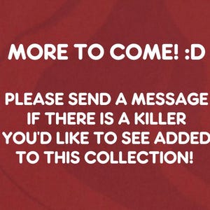 K&ouml;nnte beinhalten: Roter Hintergrund mit wei&szlig;em Text. Der Text lautet "MORE TO COME! :D" und "PLEASE SEND A MESSAGE IF THERE IS A KILLER YOU'D LIKE TO SEE ADDED TO THIS COLLECTION!"