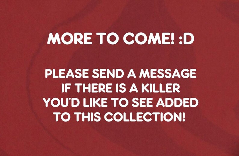 K&ouml;nnte beinhalten: Roter Hintergrund mit wei&szlig;em Text. Der Text lautet "MORE TO COME! :D" und "PLEASE SEND A MESSAGE IF THERE IS A KILLER YOU'D LIKE TO SEE ADDED TO THIS COLLECTION!"