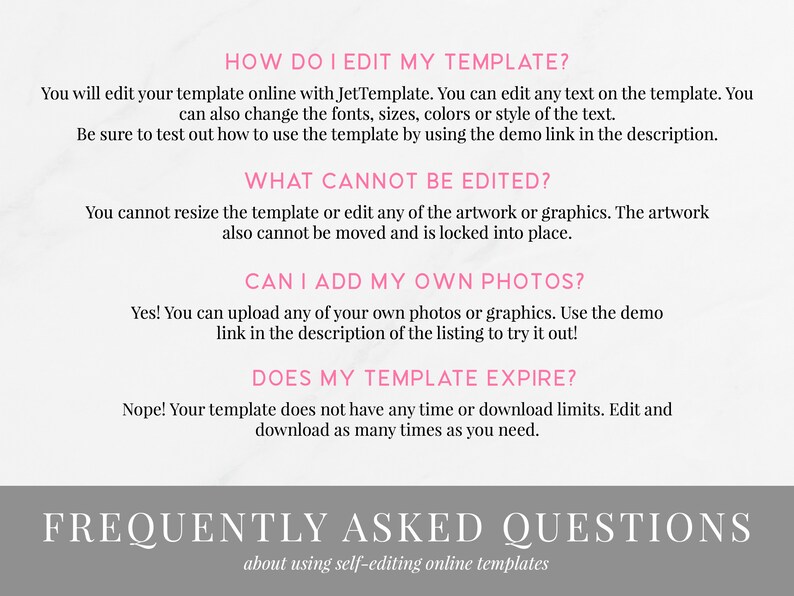 May include: A frequently asked questions graphic with the text "HOW DO I EDIT MY TEMPLATE?"  "WHAT CANNOT BE EDITED?" "CAN I ADD MY OWN PHOTOS?" "DOES MY TEMPLATE EXPIRE?" and "FREQUENTLY ASKED QUESTIONS about using self-editing online templates".