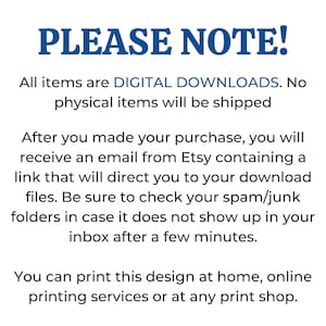 May include: A blue text overlay on a white background with the text "PLEASE NOTE!" in all caps. The text below explains that all items are digital downloads and no physical items will be shipped. The text also explains how to download the digital files after purchase and how to print the design at home or at a print shop.