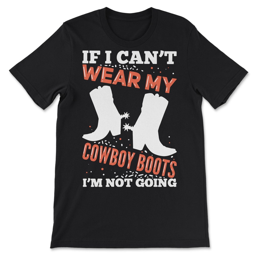 If I Can't Wear My Cowboy Boots I'm Not Going - Etsy