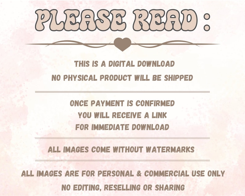 K&ouml;nnte beinhalten: Eine Grafik f&uuml;r einen digitalen Download mit dem Text "PLEASE READ:" in einem rosa und braunen Farbschema. Der Text besagt, dass es sich um einen digitalen Download handelt, kein physisches Produkt versandt wird und nach Best&auml;tigung der Zahlung ein Link zum sofortigen Download bereitgestellt wird. Die Grafik besagt auch, dass alle Bilder ohne Wasserzeichen geliefert werden und nur f&uuml;r den pers&ouml;nlichen und kommerziellen Gebrauch bestimmt sind. Bearbeitung, Weiterverkauf oder Weitergabe sind nicht gestattet.