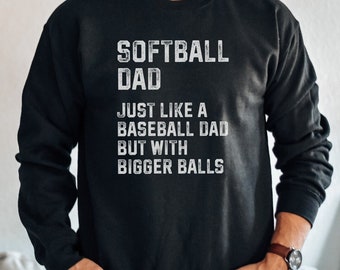 Softball Dad Funny Sweatshirt, Just Like a Baseball Dad But With Bigger Balls, Men's Gift, Also available in Hoodie and Long Sleeve Tee