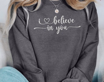 Inspirational Quote Sweatshirt - I Believe In You, Teacher Positive Support for School Student Testing Days, Pullover, Hoodie, Long Sleeve