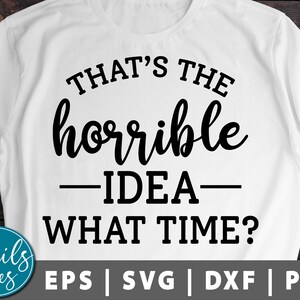 That&#39;s a Horrible Idea, What Time? svg png eps dxf cut file cricut Cameo Silhouette Sarcastic Svg Funny Svg Funny Saying Svg girls night svg