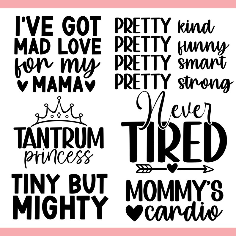 May include: Black and white text designs on a pink background. Phrases include "I've got mad love for my mama", "Tantrum princess", "Tiny but mighty", "Pretty kind, funny, smart, strong", "Never tired", and "Mommy's cardio".
