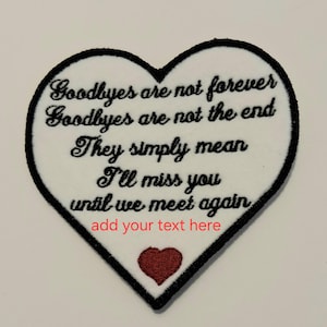 May include: White heart-shaped patch with black embroidered text that reads "Goodbyes are not forever Goodbyes are not the end They simply mean I'll miss you until we meet again" and a small red heart at the bottom. The text "add your text here" is also embroidered in black.
