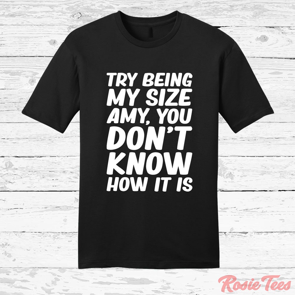 Try Being My Size Amy Quote Try Being My Size Amy You Don't Know How It Is Tee | Etsy