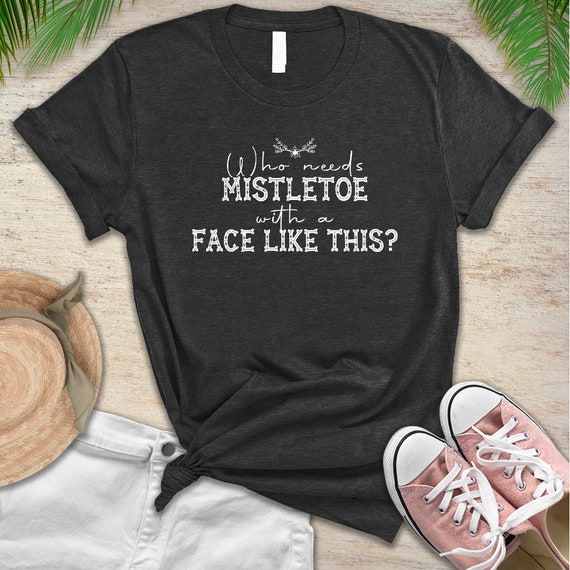 Who Needs Mistletoe With A Face Like This T-Shirt Who Needs Mistletoe With A Face Like This T-Shirt
