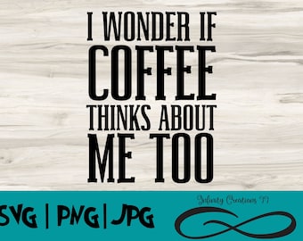 I wonder if Coffee thinks about me Too SVG, PNG, JPG, Cricut, Silhouette, digital file, Funny Coffee Svg, Png for sublimation