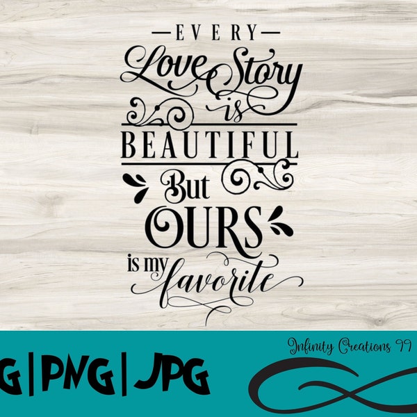 Every love story is beautiful but ours is my favorite - SVG, PNG, JPG - Cricut & Silhouette digital file sign