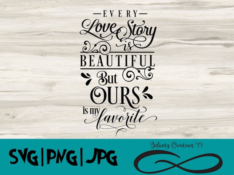 May include: Black text on a woodgrain background reads "Every love story is beautiful but ours is my favorite". Below the text is a black infinity symbol and the text "Infinity Creations 99".