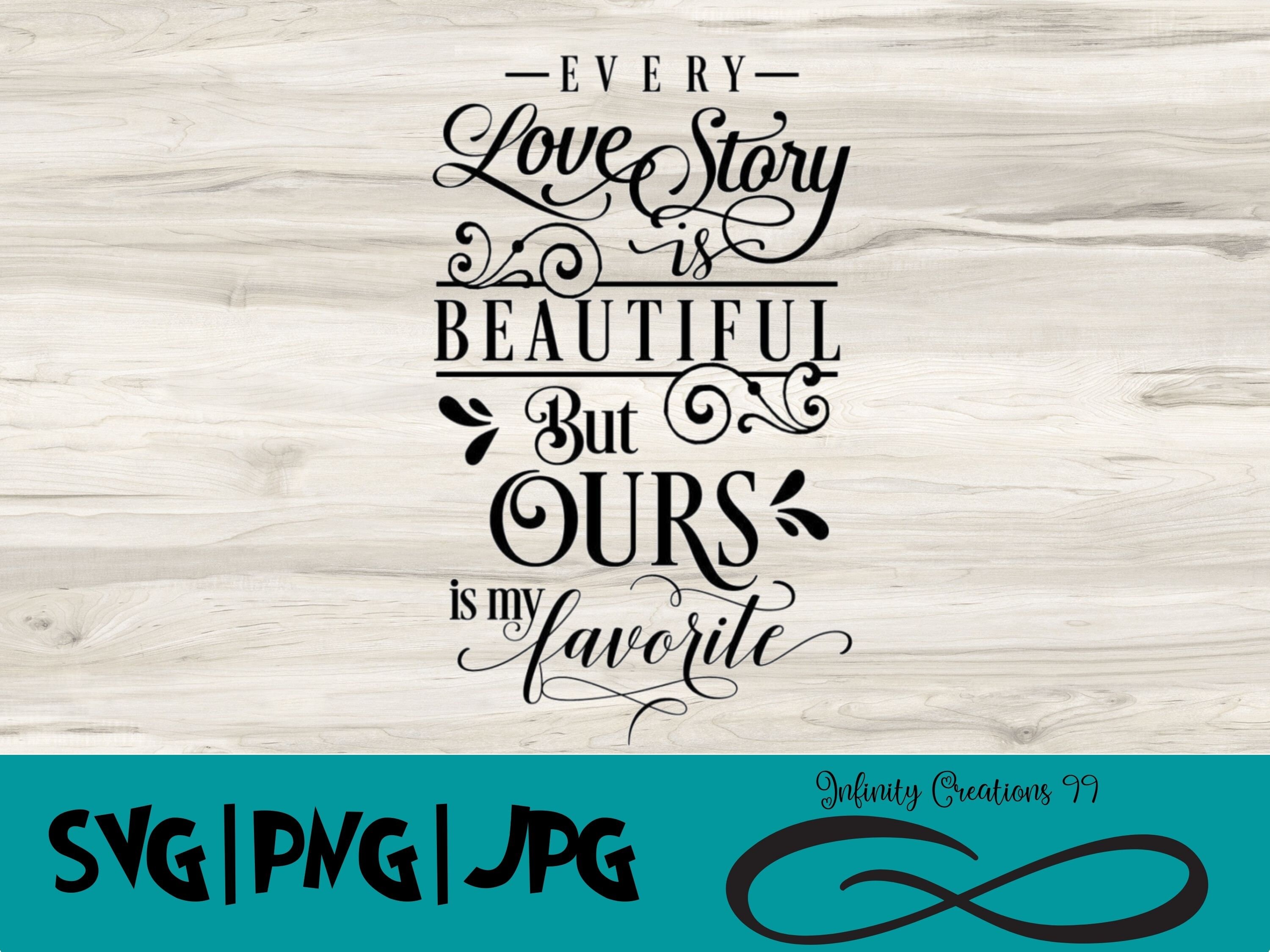 Every Love Story is Beautiful but Ours is My Favorite - SVG, PNG, JPG ...