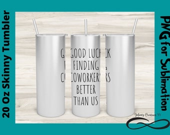 20 Oz Skinny Tumbler Digital File PNG,  Good Luck finding Coworkers better than us tumbler PNG for Sublimation